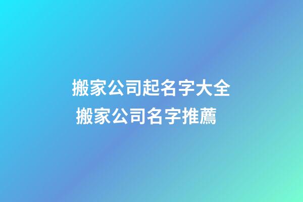 搬家公司起名字大全 搬家公司名字推薦-第1張-公司起名-玄機派